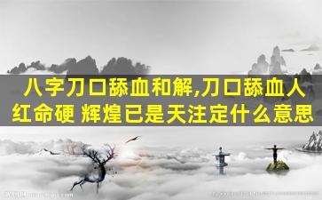 八字刀口舔血和解,刀口舔血人红命硬 辉煌已是天注定什么意思